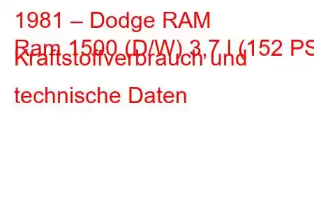 1981 – Dodge RAM
Ram 1500 (D/W) 3,7 l (152 PS) Kraftstoffverbrauch und technische Daten