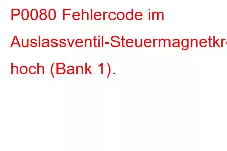 P0080 Fehlercode im Auslassventil-Steuermagnetkreis hoch (Bank 1).