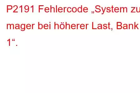 P2191 Fehlercode „System zu mager bei höherer Last, Bank 1“.