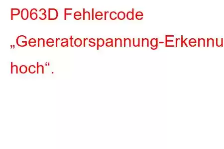 P063D Fehlercode „Generatorspannung-Erkennungsstromkreis hoch“.