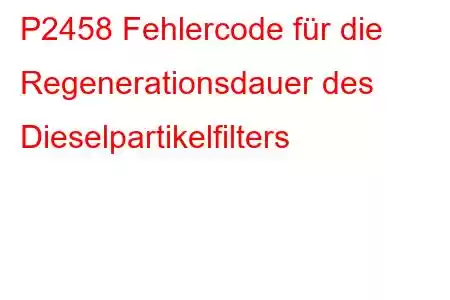 P2458 Fehlercode für die Regenerationsdauer des Dieselpartikelfilters