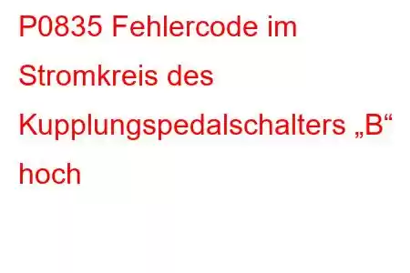 P0835 Fehlercode im Stromkreis des Kupplungspedalschalters „B“ hoch