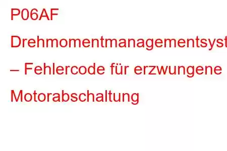 P06AF Drehmomentmanagementsystem – Fehlercode für erzwungene Motorabschaltung