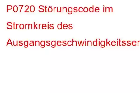 P0720 Störungscode im Stromkreis des Ausgangsgeschwindigkeitssensors