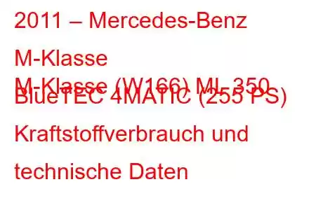 2011 – Mercedes-Benz M-Klasse
M-Klasse (W166) ML 350 BlueTEC 4MATIC (255 PS) Kraftstoffverbrauch und technische Daten