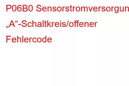 P06B0 Sensorstromversorgung „A“-Schaltkreis/offener Fehlercode