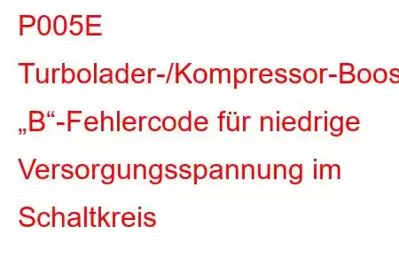 P005E Turbolader-/Kompressor-Boost-Steuerung „B“-Fehlercode für niedrige Versorgungsspannung im Schaltkreis