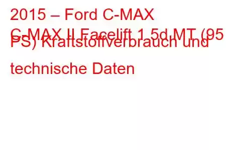 2015 – Ford C-MAX
C-MAX II Facelift 1.5d MT (95 PS) Kraftstoffverbrauch und technische Daten