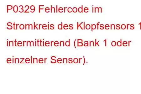 P0329 Fehlercode im Stromkreis des Klopfsensors 1 intermittierend (Bank 1 oder einzelner Sensor).