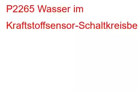 P2265 Wasser im Kraftstoffsensor-Schaltkreisbereich/-Fehlercode