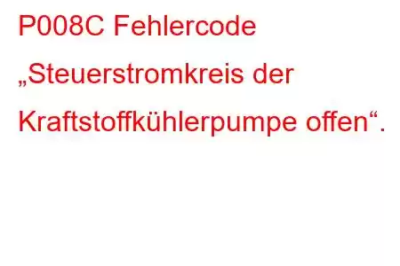 P008C Fehlercode „Steuerstromkreis der Kraftstoffkühlerpumpe offen“.