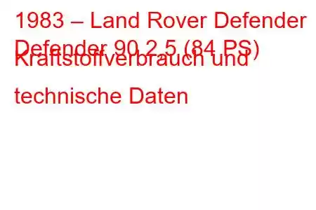 1983 – Land Rover Defender
Defender 90 2,5 (84 PS) Kraftstoffverbrauch und technische Daten