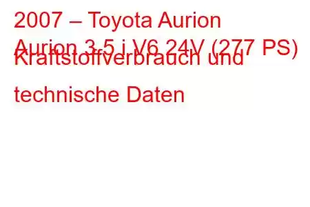 2007 – Toyota Aurion
Aurion 3.5 i V6 24V (277 PS) Kraftstoffverbrauch und technische Daten