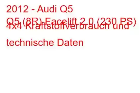 2012 - Audi Q5
Q5 (8R) Facelift 2.0 (230 PS) 4x4 Kraftstoffverbrauch und technische Daten