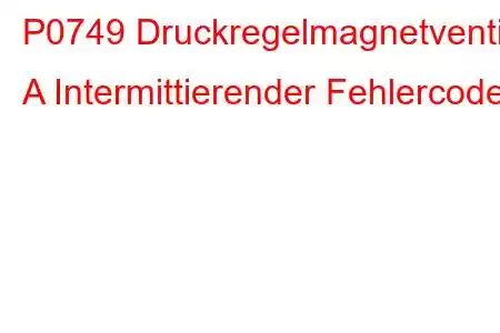 P0749 Druckregelmagnetventil A Intermittierender Fehlercode