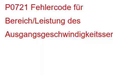 P0721 Fehlercode für Bereich/Leistung des Ausgangsgeschwindigkeitssensors