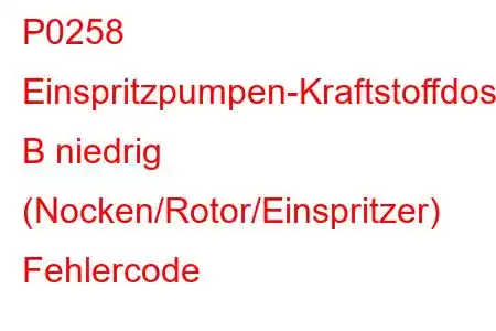 P0258 Einspritzpumpen-Kraftstoffdosierungssteuerung B niedrig (Nocken/Rotor/Einspritzer) Fehlercode