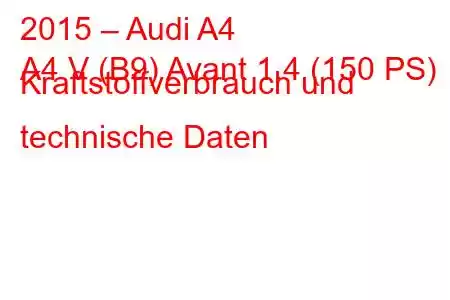 2015 – Audi A4
A4 V (B9) Avant 1.4 (150 PS) Kraftstoffverbrauch und technische Daten