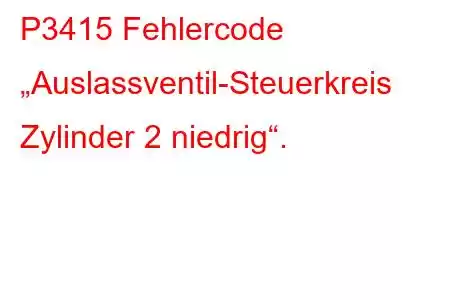 P3415 Fehlercode „Auslassventil-Steuerkreis Zylinder 2 niedrig“.