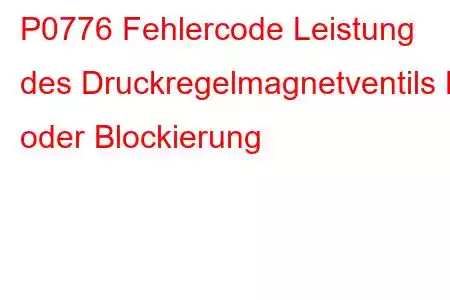 P0776 Fehlercode Leistung des Druckregelmagnetventils B oder Blockierung