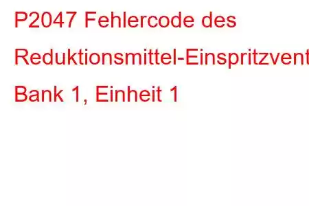 P2047 Fehlercode des Reduktionsmittel-Einspritzventil-Schaltkreises/Offene Bank 1, Einheit 1