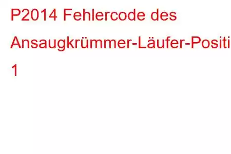 P2014 Fehlercode des Ansaugkrümmer-Läufer-Positionssensors/Schalter-Schaltkreises 1