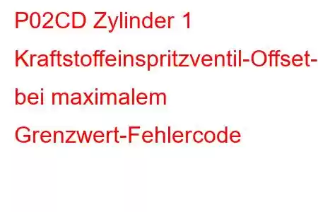 P02CD Zylinder 1 Kraftstoffeinspritzventil-Offset-Lernen bei maximalem Grenzwert-Fehlercode