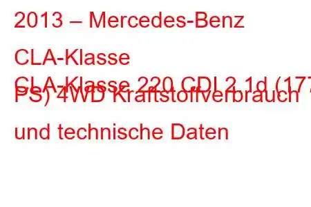 2013 – Mercedes-Benz CLA-Klasse
CLA-Klasse 220 CDI 2.1d (177 PS) 4WD Kraftstoffverbrauch und technische Daten