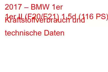 2017 – BMW 1er
1er II (F20/F21) 1.5d (116 PS) Kraftstoffverbrauch und technische Daten