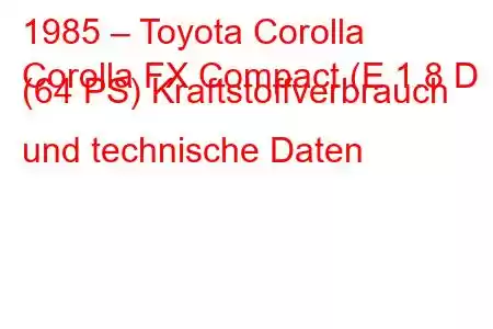 1985 – Toyota Corolla
Corolla FX Compact (E 1.8 D (64 PS) Kraftstoffverbrauch und technische Daten