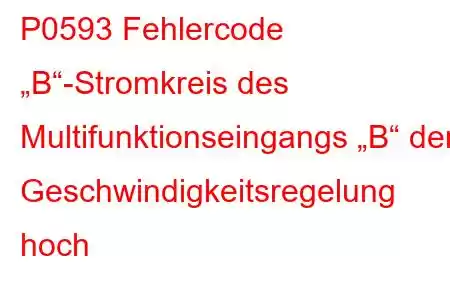 P0593 Fehlercode „B“-Stromkreis des Multifunktionseingangs „B“ der Geschwindigkeitsregelung hoch