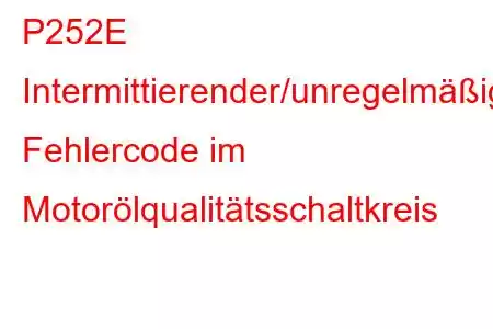 P252E Intermittierender/unregelmäßiger Fehlercode im Motorölqualitätsschaltkreis