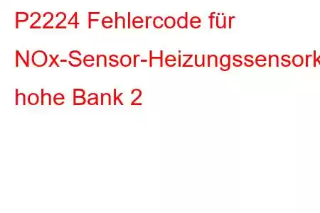 P2224 Fehlercode für NOx-Sensor-Heizungssensorkreis, hohe Bank 2