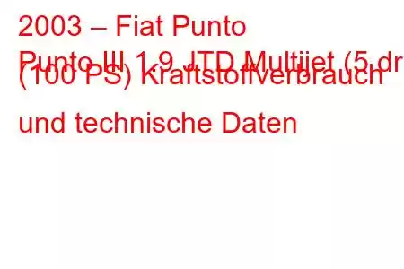 2003 – Fiat Punto
Punto III 1.9 JTD Multijet (5 dr) (100 PS) Kraftstoffverbrauch und technische Daten