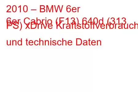 2010 – BMW 6er
6er Cabrio (F13) 640d (313 PS) xDrive Kraftstoffverbrauch und technische Daten