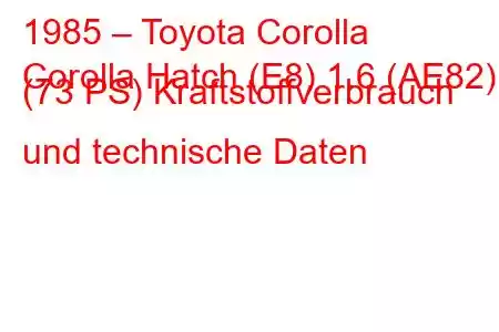 1985 – Toyota Corolla
Corolla Hatch (E8) 1.6 (AE82) (73 PS) Kraftstoffverbrauch und technische Daten