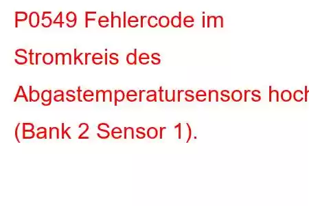 P0549 Fehlercode im Stromkreis des Abgastemperatursensors hoch (Bank 2 Sensor 1).