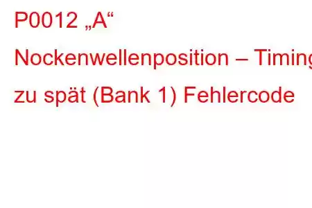 P0012 „A“ Nockenwellenposition – Timing zu spät (Bank 1) Fehlercode