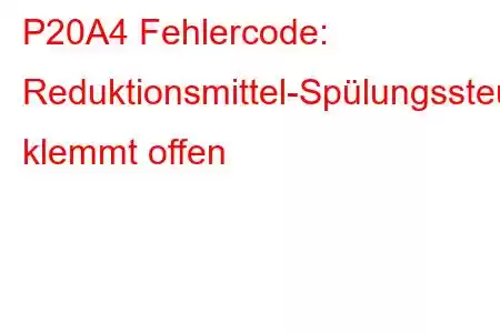 P20A4 Fehlercode: Reduktionsmittel-Spülungssteuerventil klemmt offen