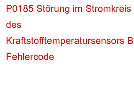 P0185 Störung im Stromkreis des Kraftstofftemperatursensors B, Fehlercode