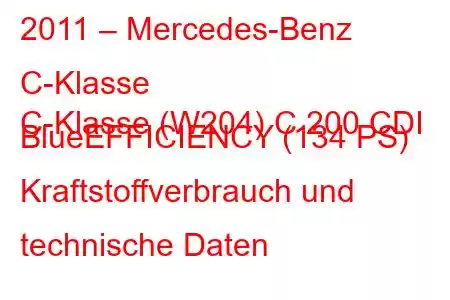 2011 – Mercedes-Benz C-Klasse
C-Klasse (W204) C 200 CDI BlueEFFICIENCY (134 PS) Kraftstoffverbrauch und technische Daten