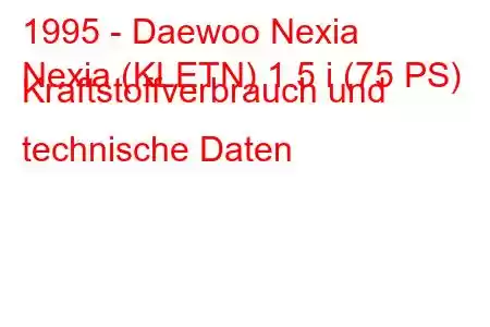 1995 - Daewoo Nexia
Nexia (KLETN) 1.5 i (75 PS) Kraftstoffverbrauch und technische Daten