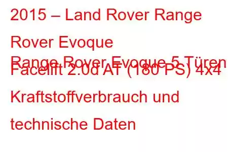 2015 – Land Rover Range Rover Evoque
Range Rover Evoque 5 Türen Facelift 2.0d AT (180 PS) 4x4 Kraftstoffverbrauch und technische Daten