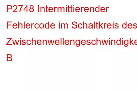 P2748 Intermittierender Fehlercode im Schaltkreis des Zwischenwellengeschwindigkeitssensors B