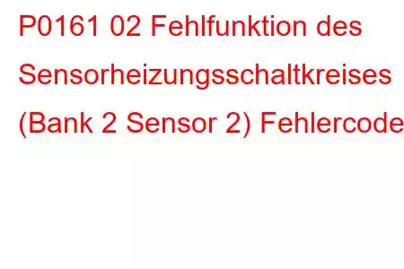 P0161 02 Fehlfunktion des Sensorheizungsschaltkreises (Bank 2 Sensor 2) Fehlercode