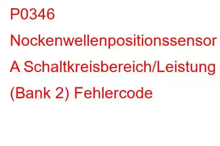 P0346 Nockenwellenpositionssensor A Schaltkreisbereich/Leistung (Bank 2) Fehlercode