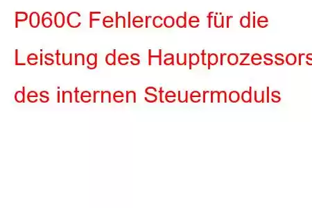 P060C Fehlercode für die Leistung des Hauptprozessors des internen Steuermoduls