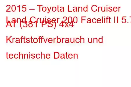 2015 – Toyota Land Cruiser
Land Cruiser 200 Facelift II 5.7 AT (381 PS) 4x4 Kraftstoffverbrauch und technische Daten