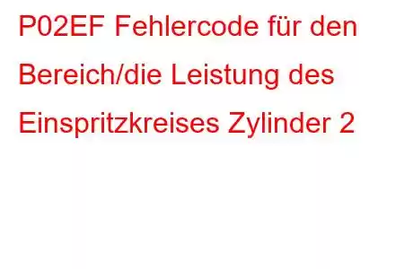 P02EF Fehlercode für den Bereich/die Leistung des Einspritzkreises Zylinder 2