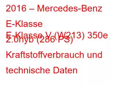 2016 – Mercedes-Benz E-Klasse
E-Klasse V (W213) 350e 2.0hyb (286 PS) Kraftstoffverbrauch und technische Daten